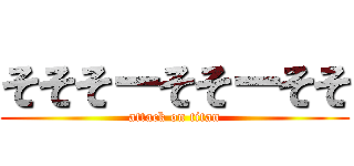 そそそーそそーそそ (attack on titan)