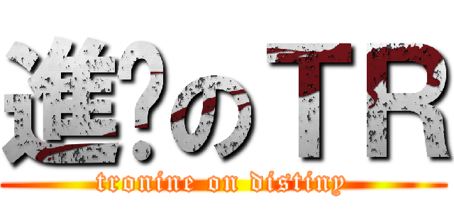 進擊のＴＲ (tronine on distiny)
