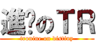 進擊のＴＲ (tronine on distiny)