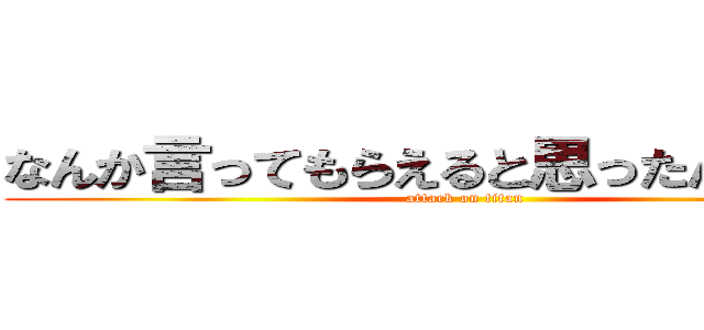 なんか言ってもらえると思ったんですか？ (attack on titan)