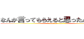なんか言ってもらえると思ったんですか？ (attack on titan)