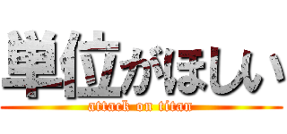 単位がほしい (attack on titan)