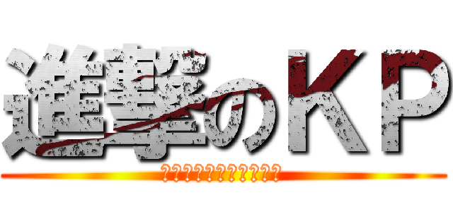 進撃のＫＰ (ここからが本当の勝負だ)
