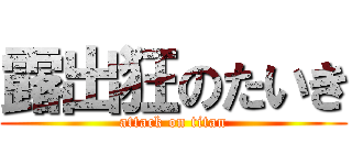 露出狂のたいき (attack on titan)