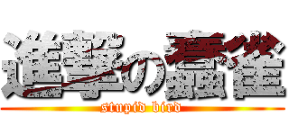 進撃の蠢雀 (stupid bird)