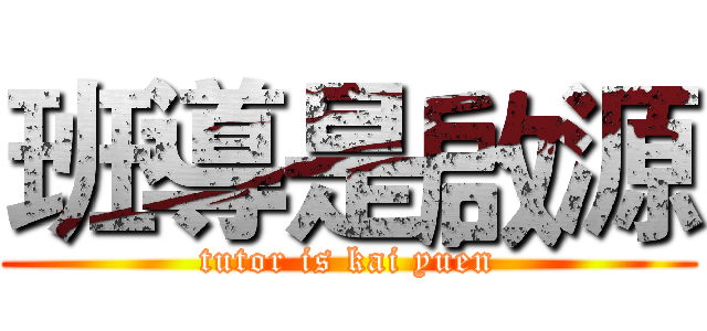 班導是啟源 (tutor is kai yuen)