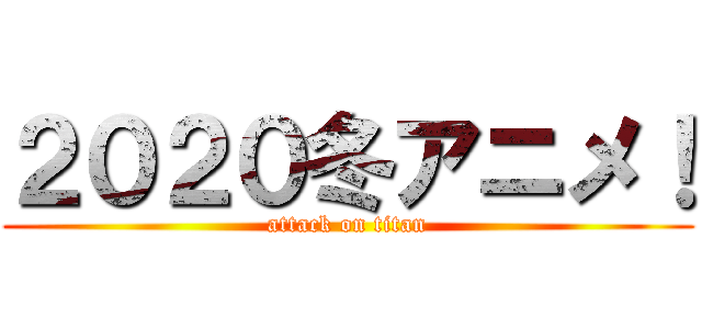 ２０２０冬アニメ！ (attack on titan)