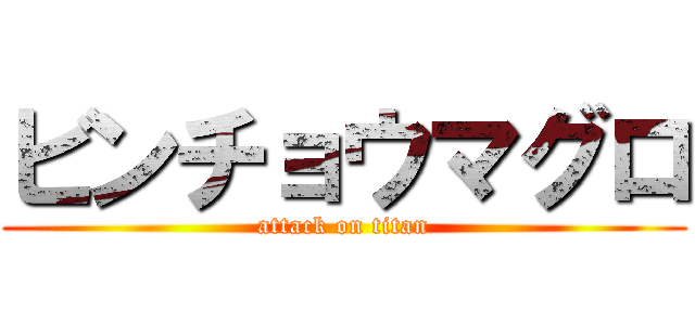 ビンチョウマグロ (attack on titan)