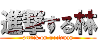 進撃する林 (attack on woodman)