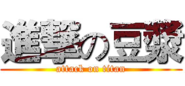 進撃の豆漿 (attack on titan)
