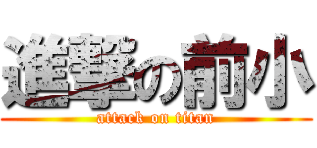 進撃の前小 (attack on titan)