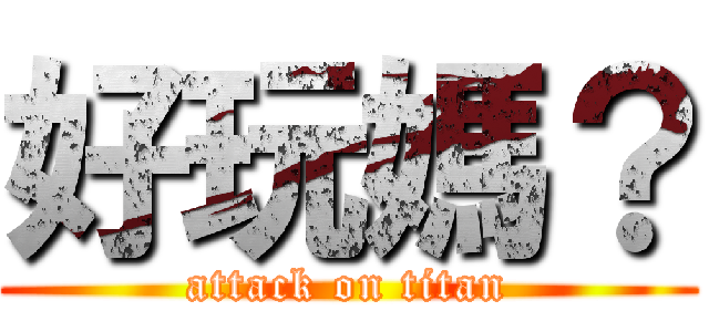 好玩媽？ (attack on titan)
