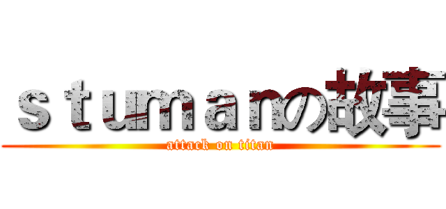 ｓｔｕｍａｎの故事 (attack on titan)