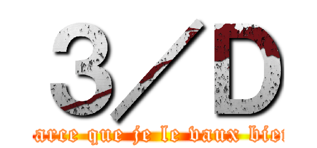 ３／Ｄ (Parce que je le vaux bien)