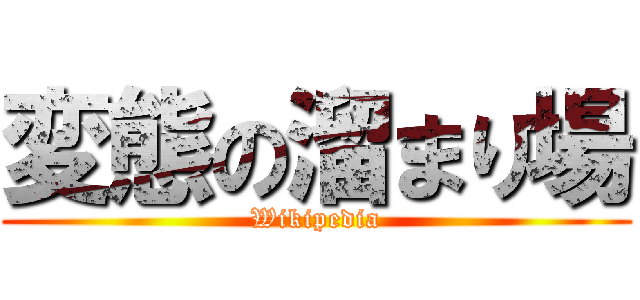 変態の溜まり場 (Wikipedia)