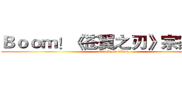 Ｂｏｏｍ！《苍翼之刃》宗家招人 (attack on titan)