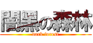 闇黑の森林 (dark forest)