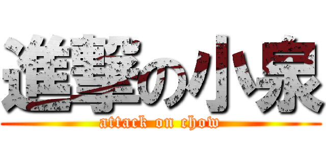 進撃の小泉 (attack on chow)