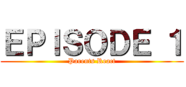 ＥＰＩＳＯＤＥ １ (Parents React)