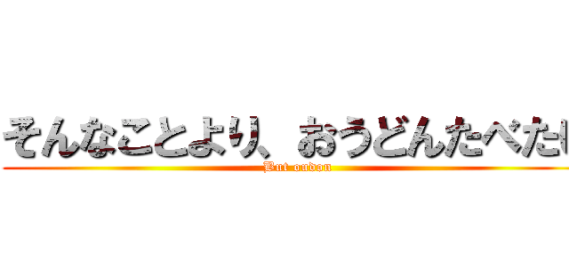 そんなことより、おうどんたべたい (But oudon)