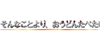 そんなことより、おうどんたべたい (But oudon)