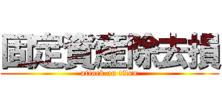 固定資産除去損 (attack on titan)