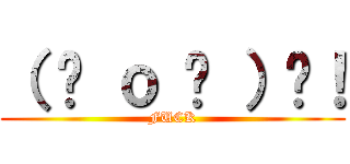 （ ⊙ ｏ ⊙ ）啊！ (FUCK)