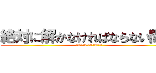 絶対に解かなければならない問題 (attack on titan)