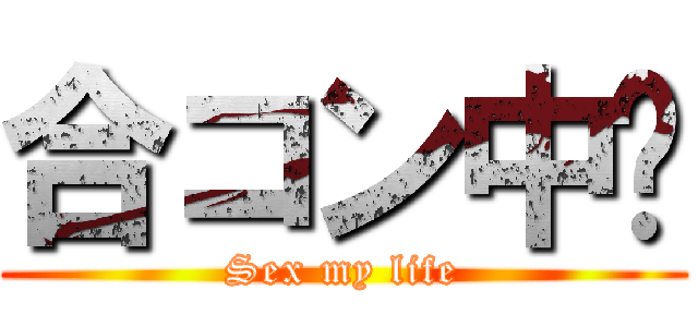 合コン中🎵 (Sex my life)