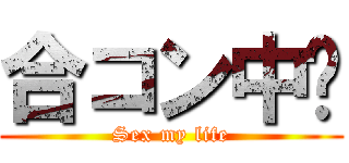 合コン中🎵 (Sex my life)