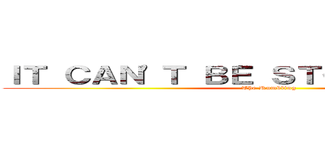 ＩＴ ＣＡＮ'Ｔ ＢＥ ＳＴＯＰＰＥＤ．．． (The Rumbling)