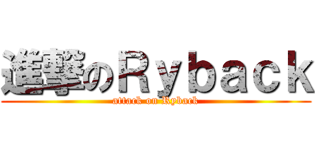 進撃のＲｙｂａｃｋ (attack on Ryback)