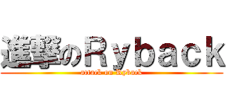 進撃のＲｙｂａｃｋ (attack on Ryback)
