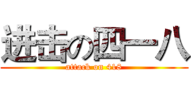 进击の四一八 (attack on 418)