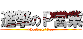 進撃のＰ営業 (attack on titan)