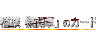 種族「機関車」のカード ()