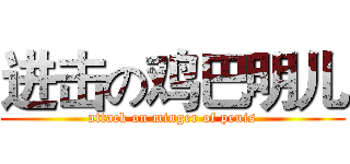 进击の鸡巴明儿 (attack on minger of penis)