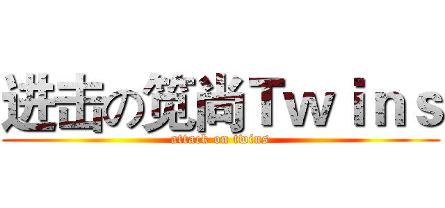 进击の笕尚Ｔｗｉｎｓ (attack on twins)