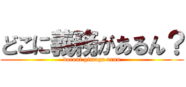 どこに義務があるん？ (doconi gimuga arun)