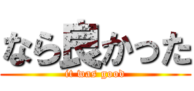 なら良かった (it was good)