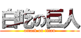 白吃の巨人 (attack on titan)