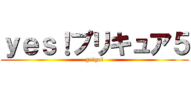 ｙｅｓ！プリキュア５ (go!go!)