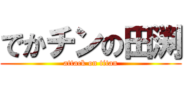 でかチンの田渕 (attack on titan)