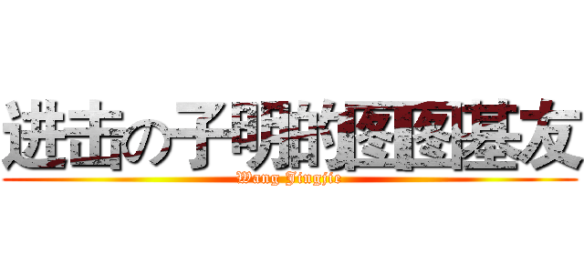 进击の子明的图图基友 (Wang Jingjie)