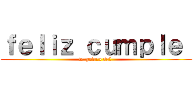 ｆｅｌｉｚ ｃｕｍｐｌｅ  (te quiero sol )