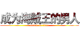 成为海贼王的男人 (attack on titan)