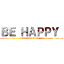 ＢＥ ＨＡＰＰＹ  (what about you?•_•?)