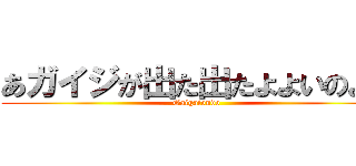 あガイジが出た出たよよいのよい (Gaigaiondo)