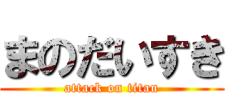 まのだいすき (attack on titan)