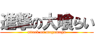 進撃の大喰らい (attack on mogumogu)